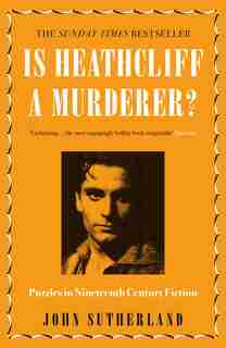 Is Heathcliff A Murderer?: Puzzles In Nineteenth-century Fiction by John Sutherland