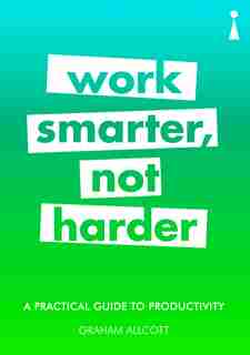A Practical Guide To Productivity: Work Smarter, Not Harder by Graham Allcott