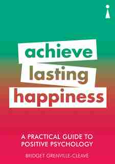 A Practical Guide To Positive Psychology: Achieve Lasting Happiness by Bridget Grenville-cleave