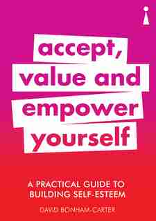 A Practical Guide To Building Self-esteem: Accept, Value And Empower Yourself by David Bonham-carter
