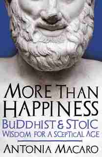 More Than Happiness: Buddhist And Stoic Wisdom For A Sceptical Age by Antonia Macaro