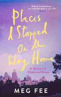 Places I Stopped On The Way Home: A Memoir Of Chaos And Grace by Meg Fee
