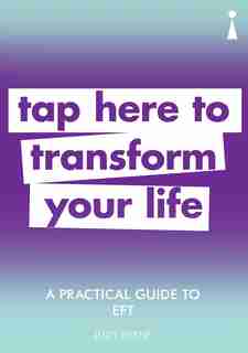 A Practical Guide To Eft: Tap Here To Transform Your Life by Judy Byrne
