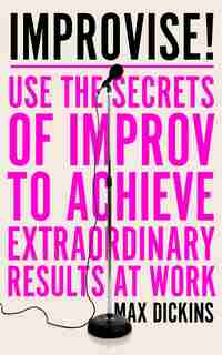Improvise!: Use The Secrets Of Improv To Build Confidence, Connect With Others & Face Anything by Max Dickins