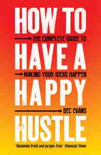 How To Have A Happy Hustle: The Complete Guide To Making Your Ideas Happen by Bec Evans