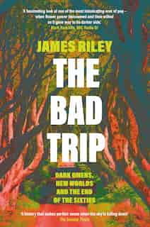 The Bad Trip: Dark Omens, New Worlds And The End Of The Sixties by James Riley