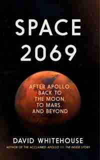 Space 2069: After Apollo: Back To The Moon, To Mars ... And Beyond by David Whitehouse