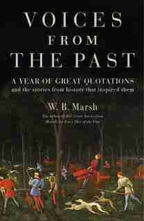 Voices From The Past: A Year Of Great Quotations - And The Stories From History That Inspired Them by W. B. Marsh