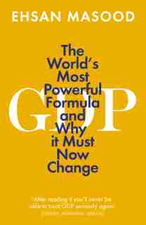 Gdp: The World's Most Powerful Formula And Why It Must Now Change by Ehsan Masood