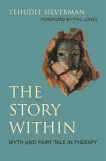 The Story Within - Myth And Fairy Tale In Therapy by Yehudit Silverman