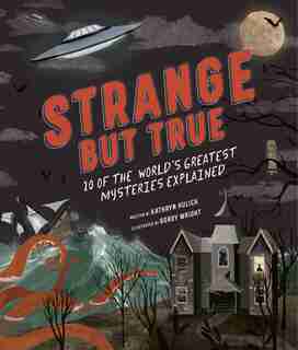 Strange But True: 10 Of The World's Greatest Mysteries Explained by Kathryn Hulick