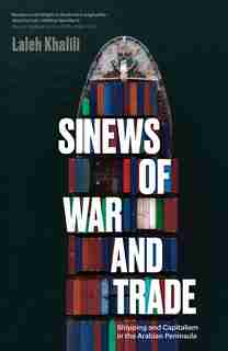 Sinews Of War And Trade: Shipping And Capitalism In The Arabian Peninsula by Laleh Khalili