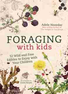 Foraging With Kids: 52 Wild And Free Edibles To Enjoy With Your Children by Adele Nozedar