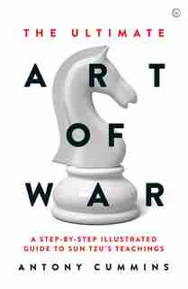 The Ultimate Art Of War: A Step-by-step Illustrated Guide To Sun Tzu's Teachings by Antony Cummins