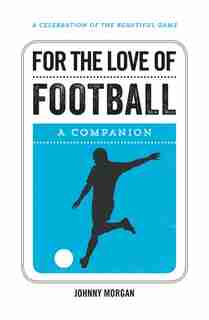 For The Love Of Football: A Companion by Johnny Morgan