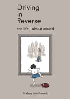 Driving In Reverse - The Life I Almost Missed by Lindsay Lindsay Wincherauk