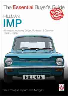 Hillman Imp: All Models Of The Hillman Imp, Sunbeam Stiletto, Singer Chamois, Hillman Husky & Commer Imp 1963 To by Tim Morgan