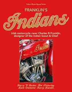 Franklin?s Indians: Irish Motorcycle Racer Charles B Franklin, Designer Of The Indian Chief by Harry Sucher