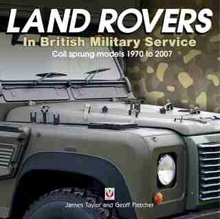 Land Rovers In British Military Service - Coil Sprung Models 1970 To 2007 by James Taylor