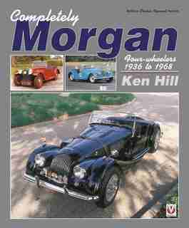 Completely Morgan: Four-wheelers 1936 To 1968 by Ken Hill