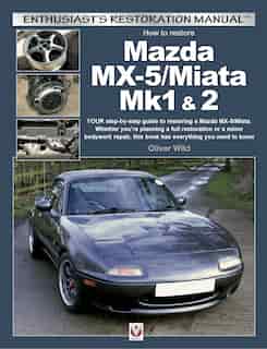 How To Restore Mazda Mx-5/miata Mk1 & 2: Your Step-by-step Guide To Restoring A Mazda Mx-5/miata. Whether You're Planning A Full Restoration by Oliver Wild