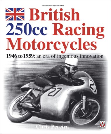 British 250cc Racing Motorcycles 1946-1959: An Era Of Ingenious Innovation by Chris Pereira