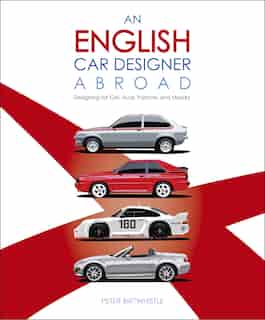 An English Car Designer Abroad: Designing For Gm, Audi, Porsche And Mazda by Peter Birtwhistle
