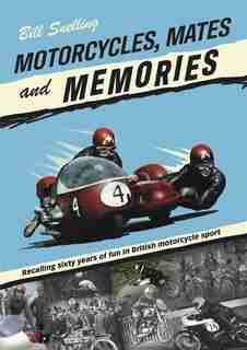 Motorcycles, Mates And Memories: Recalling Sixty Years Of Fun In British Motorcycle Sport by Bill Snelling
