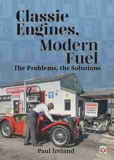 Classic Engines, Modern Fuel: The Problems, The Solutions by Paul Ireland
