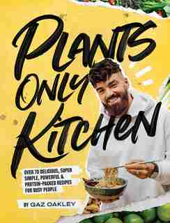Plants-only Kitchen: Over 70 Delicious, Super-simple, Powerful And Protein-packed Recipes For Busy People by Gaz Oakley