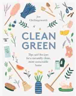 Clean Green: Tips And Recipes For A Naturally Clean, More Sustainable Home by Jen Chillingsworth