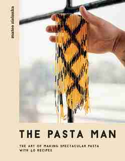 The Pasta Man: The Art Of Making Spectacular Pasta - With 40 Recipes by Mateo Zielonka
