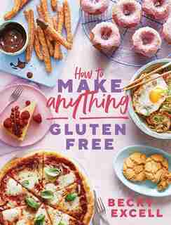 How To Make Anything Gluten-free: Over 100 Recipes For Everything From Home Comforts To Fakeaways, Cakes To Dessert, Brunch To Bread! by Becky Excell