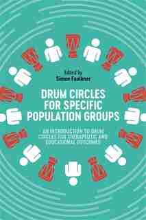 Drum Circles For Specific Population Groups: An Introduction To Drum Circles For Therapeutic And Educational Outcomes by Simon Faulkner