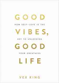 Good Vibes, Good Life: How Self-love Is The Key To Unlocking Your Greatness by Vex King