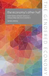 The Economy's Other Half: How Taking Gender Seriously Transforms Macroeconomics by James Heintz