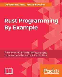 Rust Programming By Example de Guillaume Gomez