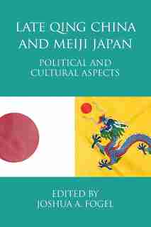 Late Qing China and Meiji Japan: Political and Cultural Aspects by Joshua A. Fogel
