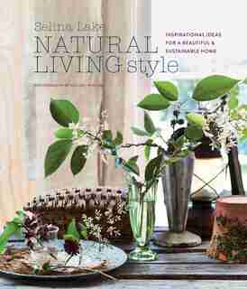 Natural Living Style: Inspirational Ideas For A Beautiful And Sustainable Home by Selina Lake