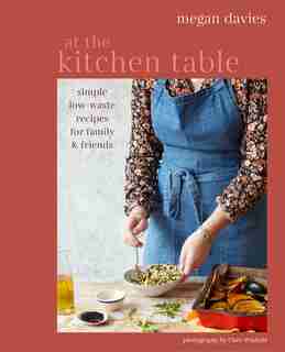 At The Kitchen Table: Simple, Low-waste Recipes For Family And Friends by Megan Davies