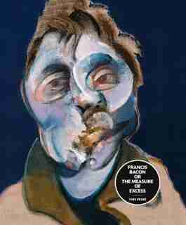 Francis Bacon Or The Measure Of Excess: The Measure Of Excess by Yves PeyrÚ