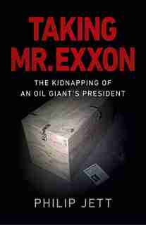 Taking Mr. Exxon: The Kidnapping Of An Oil Giant's President by Philip Jett