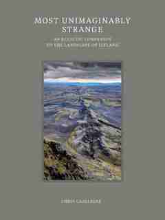 Most Unimaginably Strange: An Eclectic Companion To The Landscape Of Iceland by Chris Caseldine