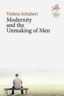 Modernity And The Unmaking Of Men by Violeta Schubert