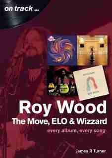 Roy Wood And The Move: Every Album, Every Song by James R. Turner