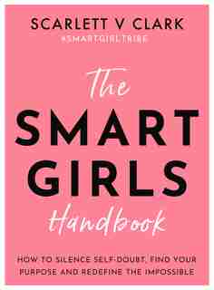 The Smart Girls Handbook: How To Silence Self-doubt, Find Your Purpose And Redefine The Impossible by Scarlett.v. Clark