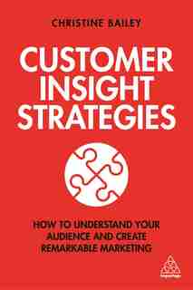 Customer Insight Strategies: How To Understand Your Audience And Create Remarkable Marketing by Christine Bailey