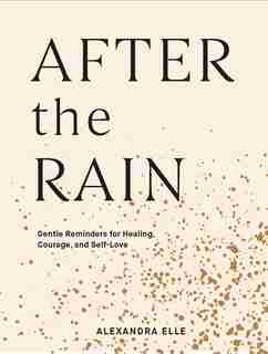 After The Rain: Gentle Reminders For Healing, Courage, And Self-love by Alexandra Elle