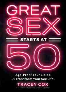 Great Sex Starts At 50: Age-proof Your Libido & Transform Your Sex Life by Tracey Cox