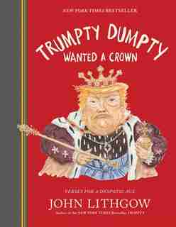 Trumpty Dumpty Wanted a Crown: Verses For A Despotic Age by John Lithgow